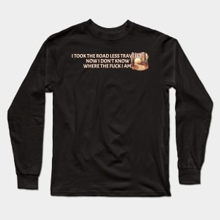I Took The Road Less Traveled Now I Don't Know Where The Fuck I Am Long Sleeve T-Shirt